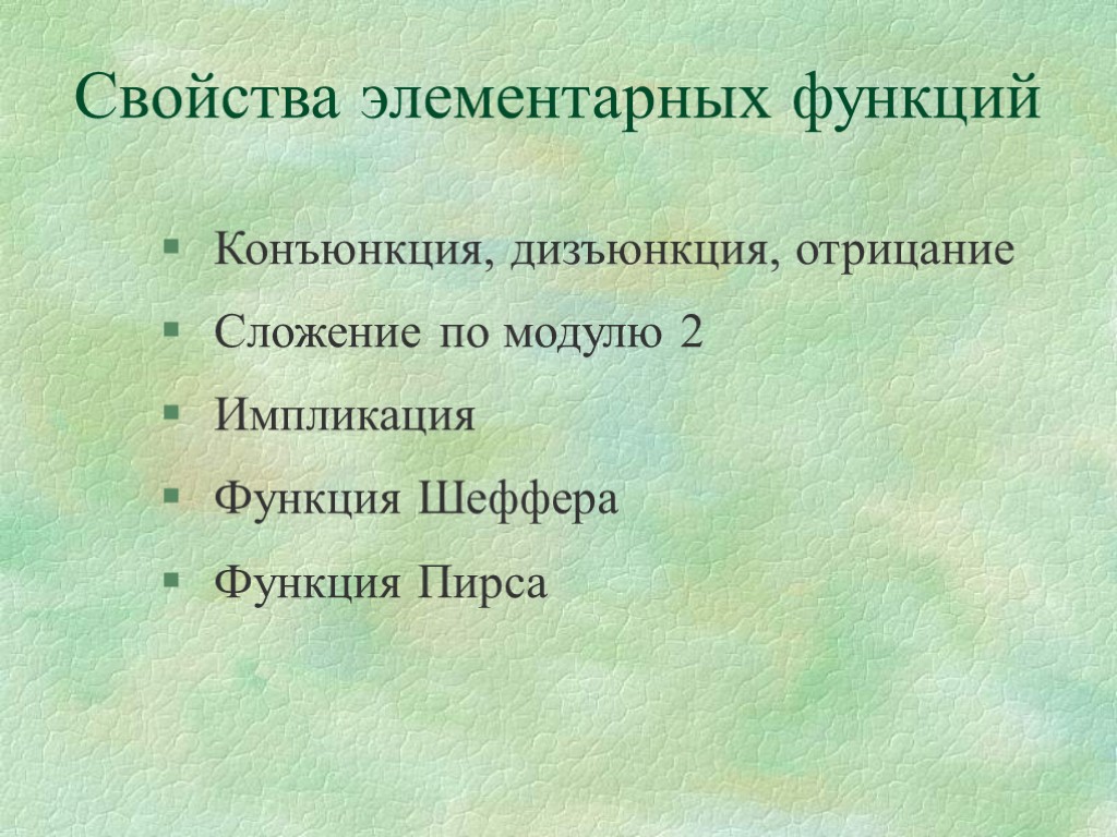 Свойства элементарных функций Конъюнкция, дизъюнкция, отрицание Сложение по модулю 2 Импликация Функция Шеффера Функция